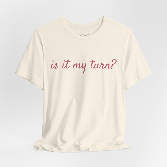 "is it my turn?" T-Shirt
